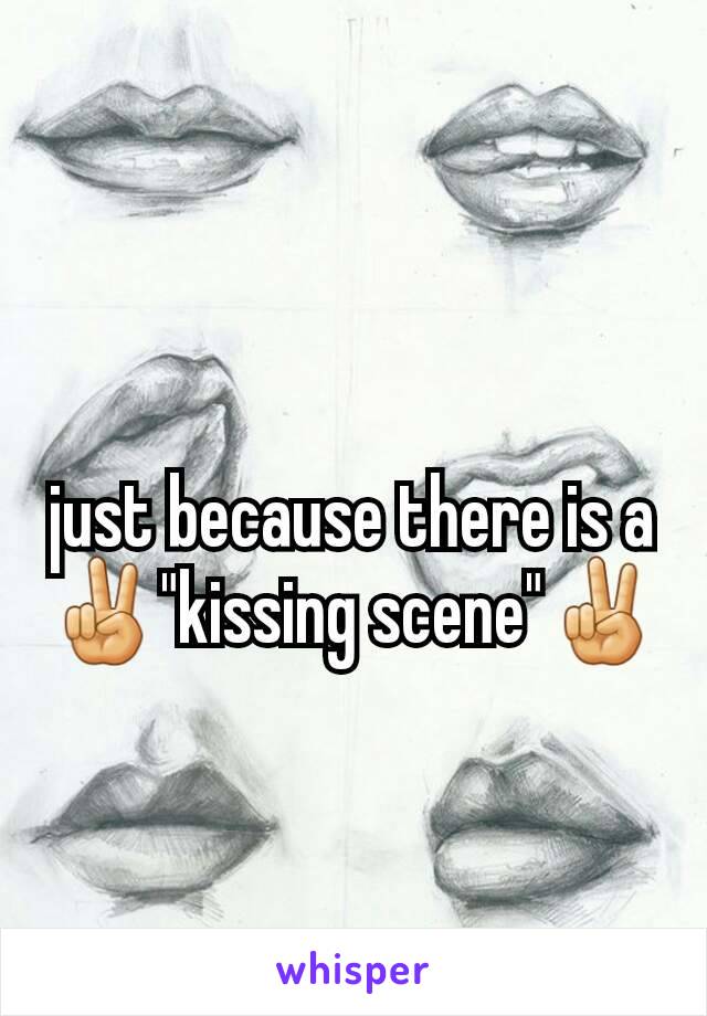 just because there is a ✌"kissing scene"✌
