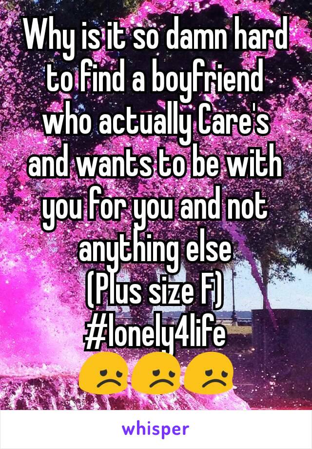Why is it so damn hard to find a boyfriend who actually Care's and wants to be with you for you and not anything else
(Plus size F)
#lonely4life
😞😞😞
