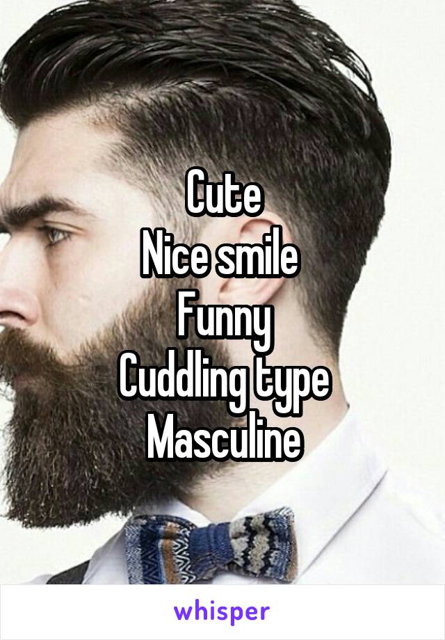 Cute
Nice smile 
Funny
Cuddling type
Masculine