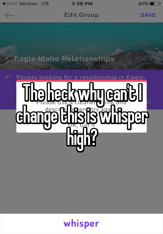 The heck why can't I change this is whisper high?
