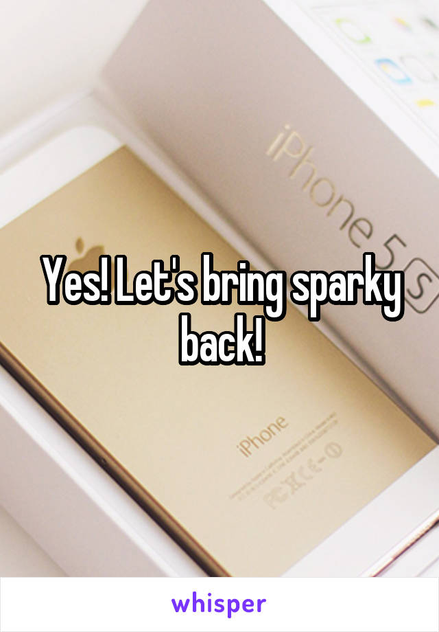 Yes! Let's bring sparky back!