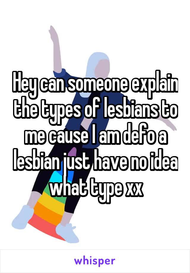 Hey can someone explain the types of lesbians to me cause I am defo a lesbian just have no idea what type xx