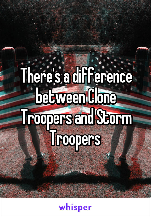 There's a difference between Clone Troopers and Storm Troopers 