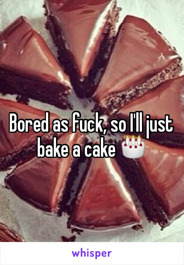 Bored as fuck, so I'll just bake a cake 🎂 