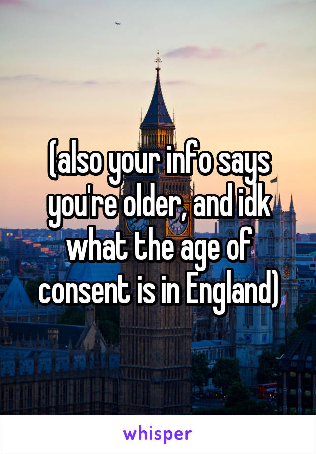 (also your info says you're older, and idk what the age of consent is in England)