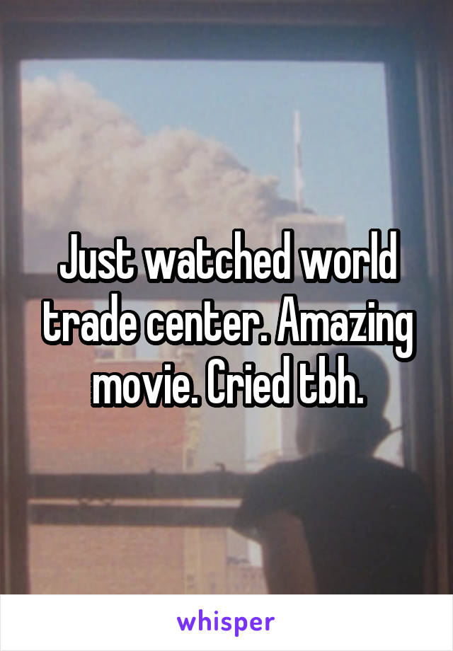 Just watched world trade center. Amazing movie. Cried tbh.