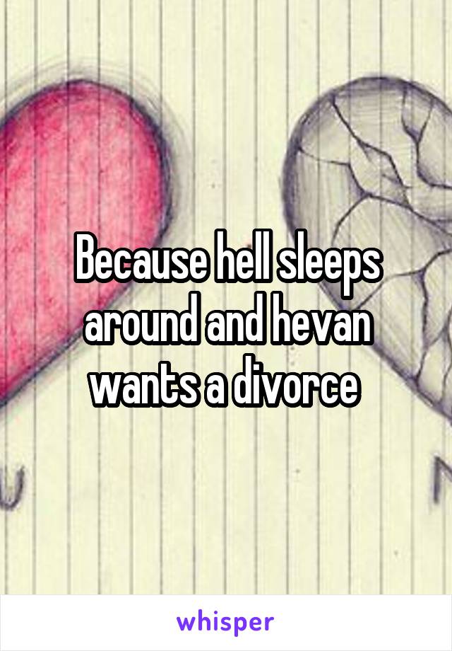 Because hell sleeps around and hevan wants a divorce 