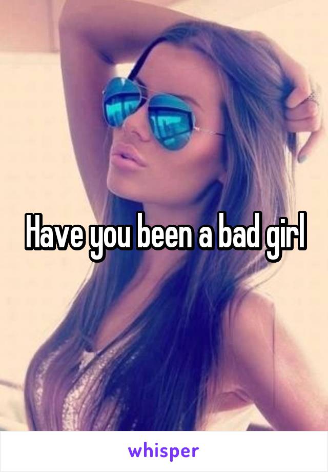 Have you been a bad girl