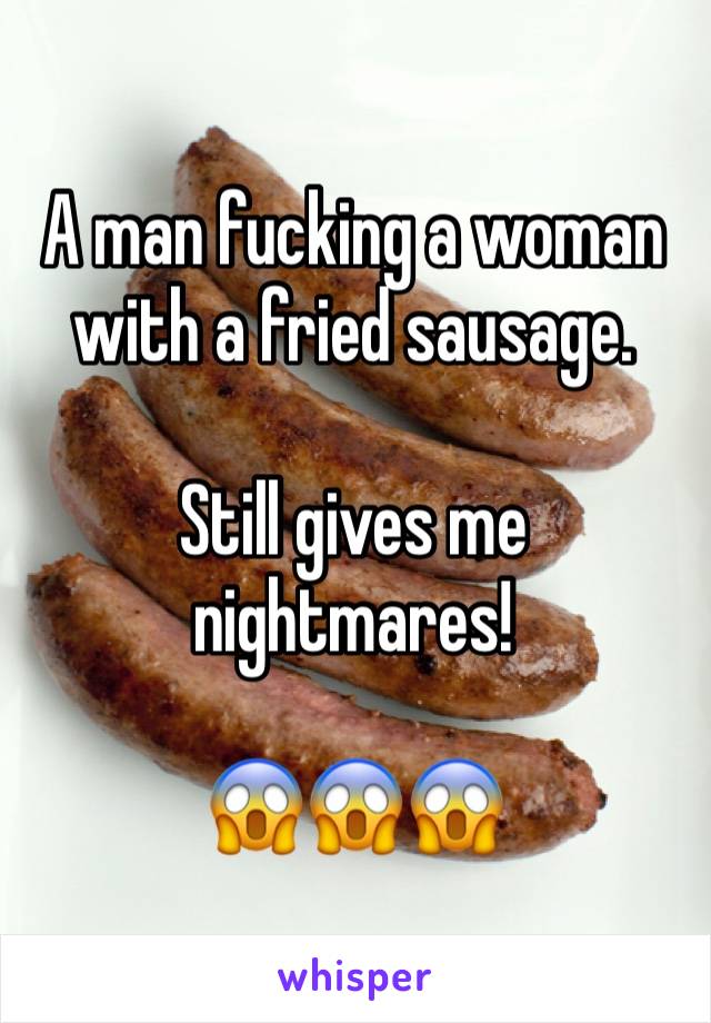 A man fucking a woman with a fried sausage.

Still gives me nightmares! 

😱😱😱