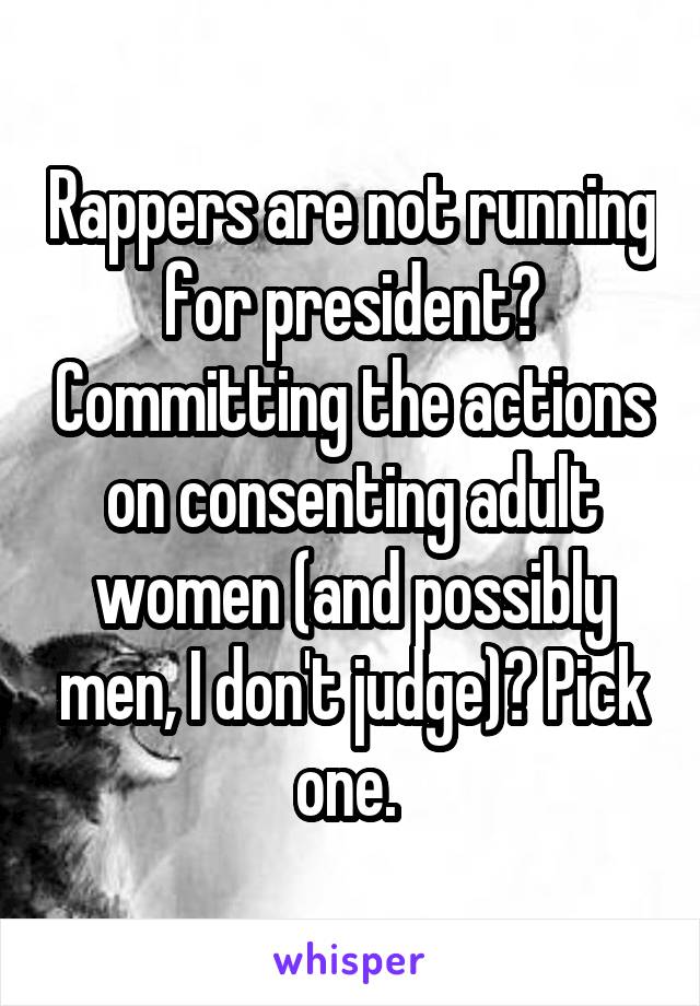 Rappers are not running for president? Committing the actions on consenting adult women (and possibly men, I don't judge)? Pick one. 