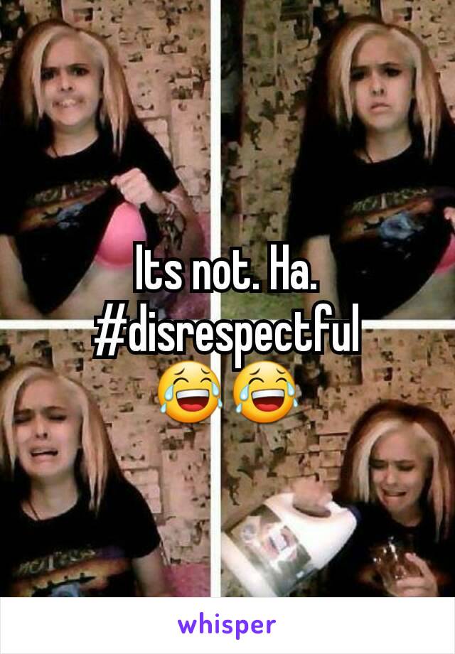 Its not. Ha. #disrespectful
😂😂