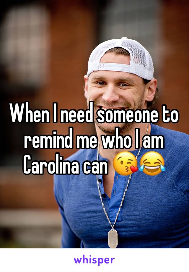 When I need someone to remind me who I am Carolina can 😘😂