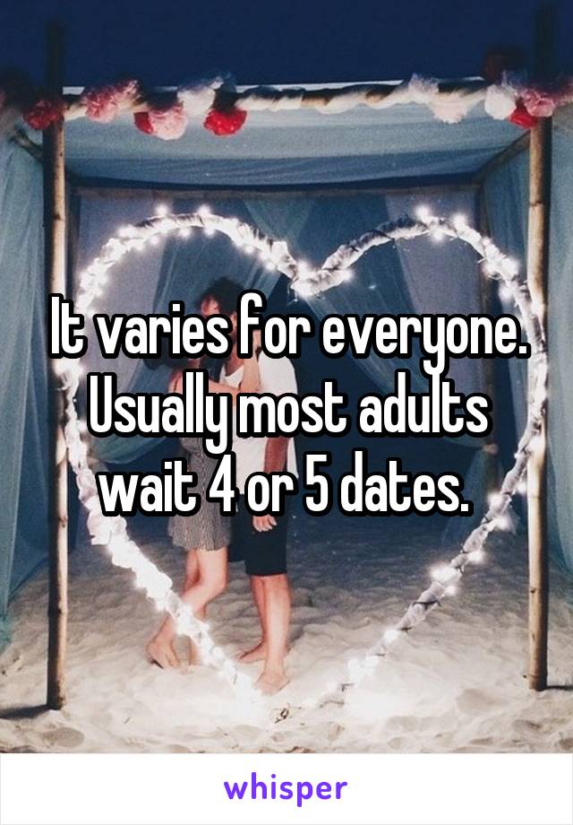 It varies for everyone. Usually most adults wait 4 or 5 dates. 