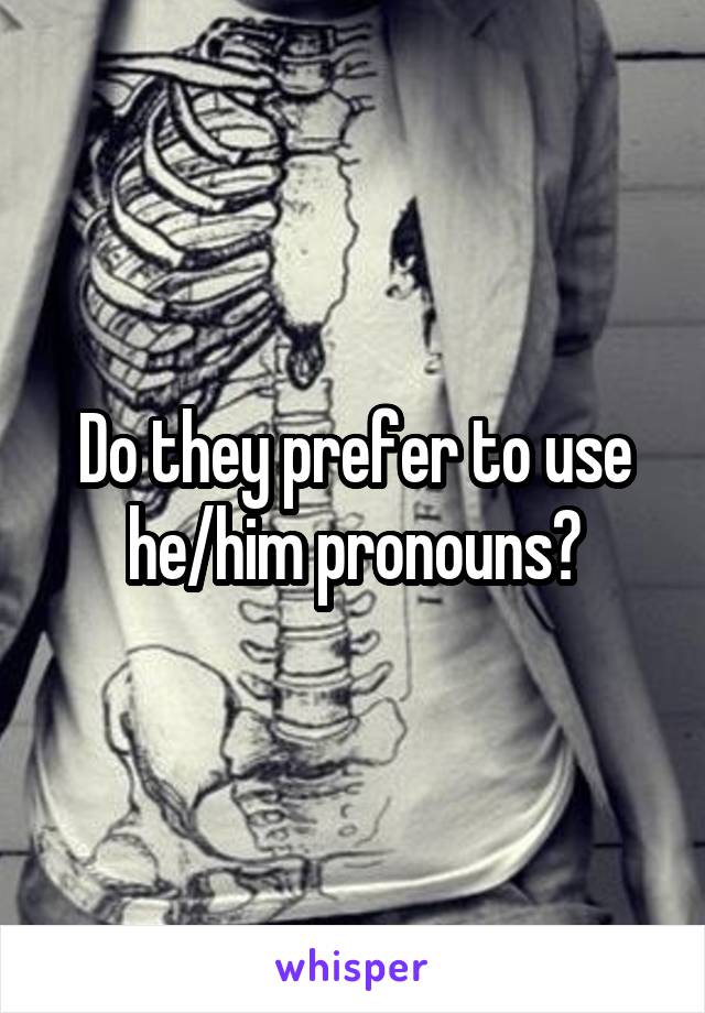Do they prefer to use he/him pronouns?