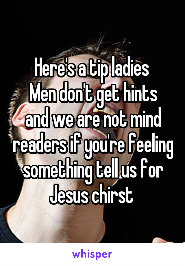 Here's a tip ladies 
Men don't get hints and we are not mind readers if you're feeling something tell us for Jesus chirst 