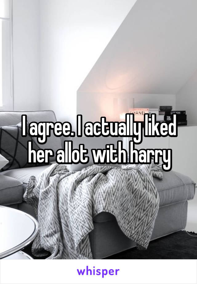 I agree. I actually liked her allot with harry