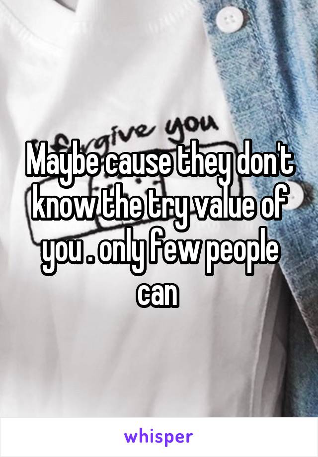 Maybe cause they don't know the try value of you . only few people can 
