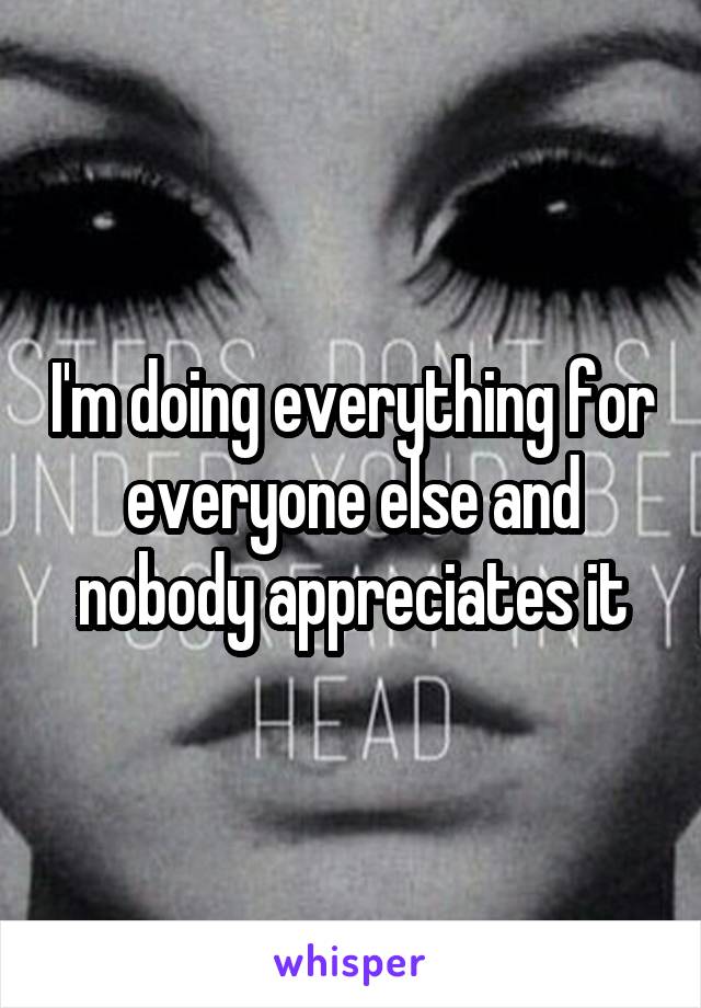 I'm doing everything for everyone else and nobody appreciates it