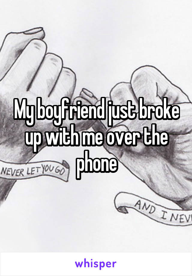 My boyfriend just broke up with me over the phone