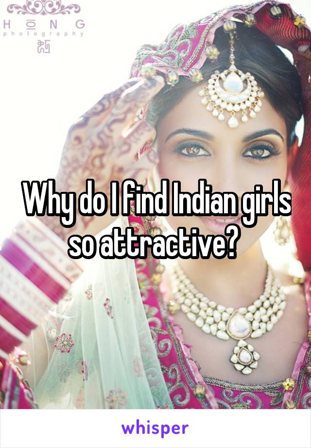 Why do I find Indian girls so attractive? 