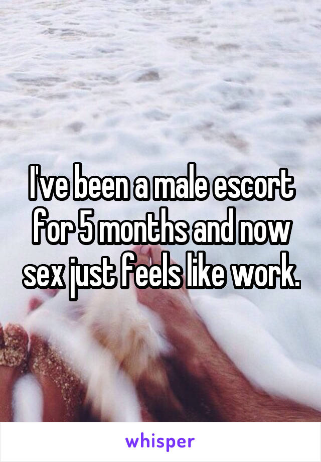 I've been a male escort for 5 months and now sex just feels like work.