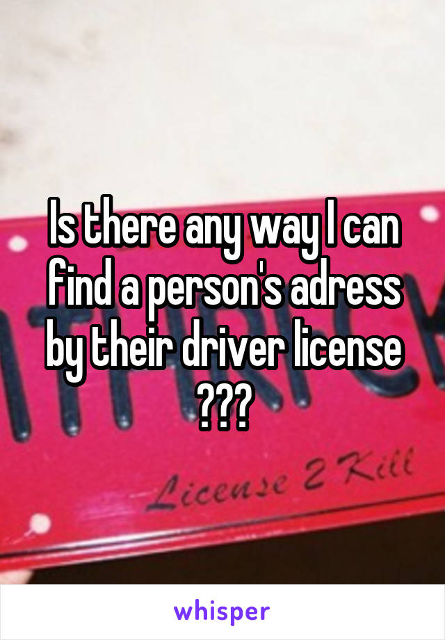 Is there any way I can find a person's adress by their driver license ???