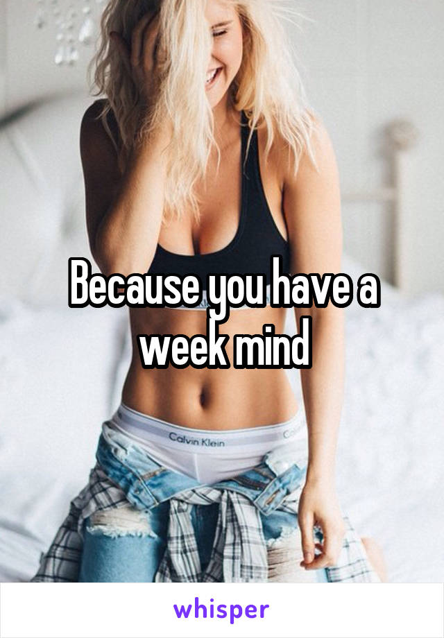 Because you have a week mind