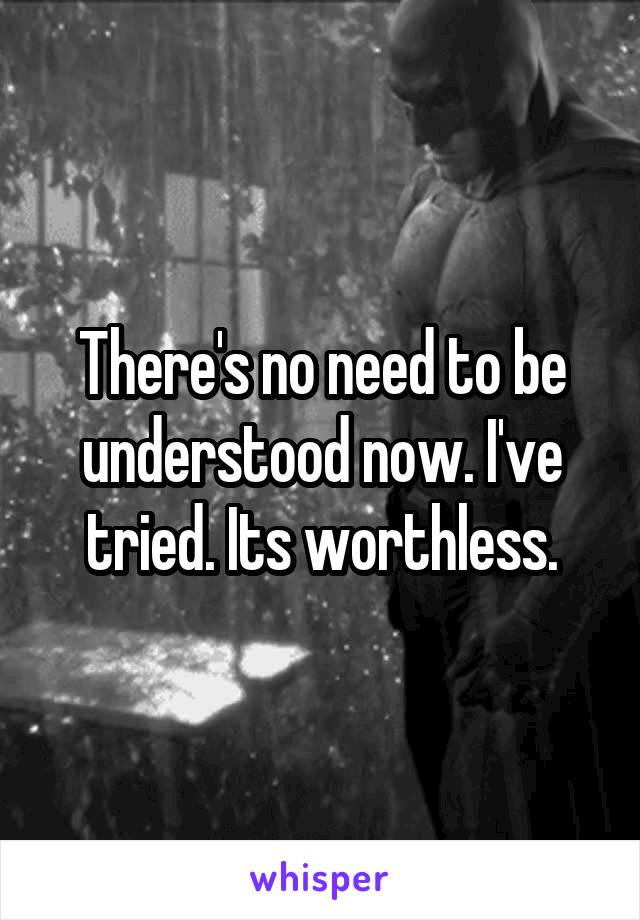 There's no need to be understood now. I've tried. Its worthless.