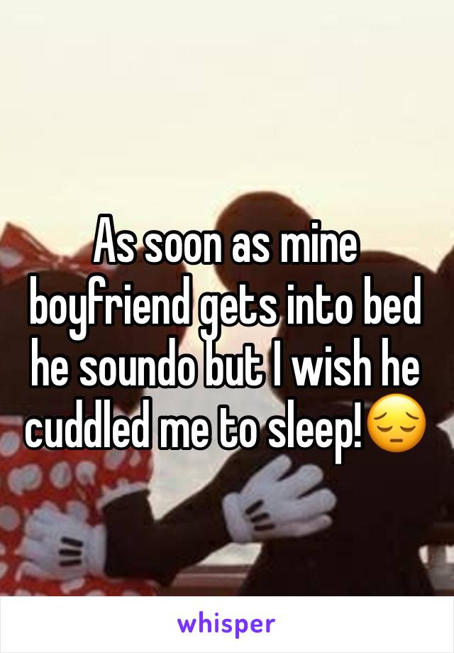 As soon as mine boyfriend gets into bed he soundo but I wish he cuddled me to sleep!😔