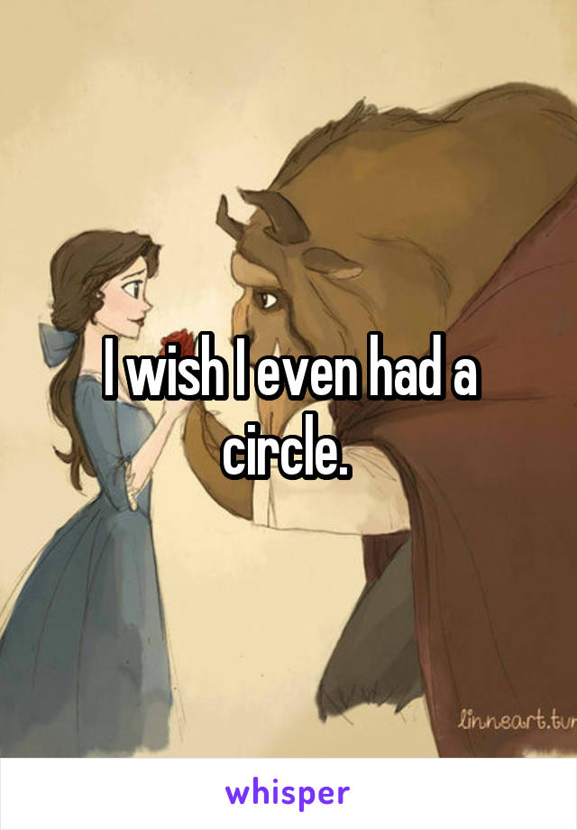 I wish I even had a circle. 