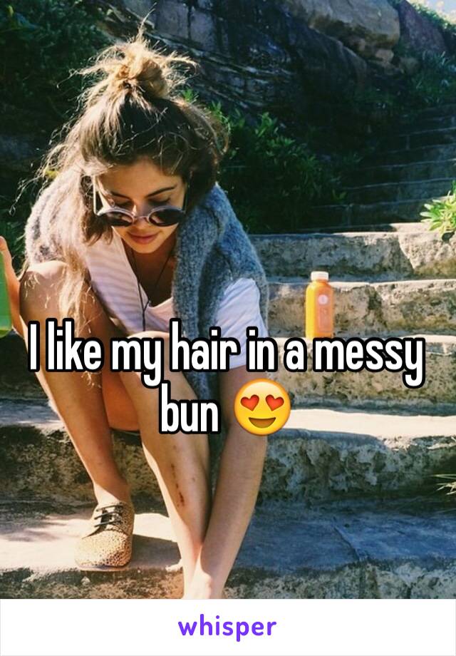 I like my hair in a messy bun 😍