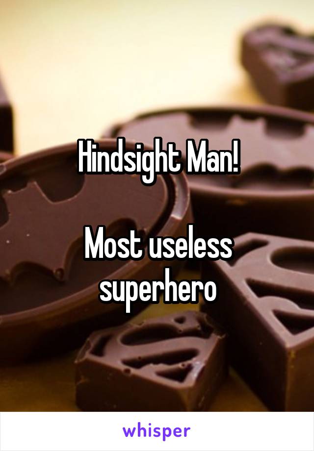 Hindsight Man!

Most useless superhero