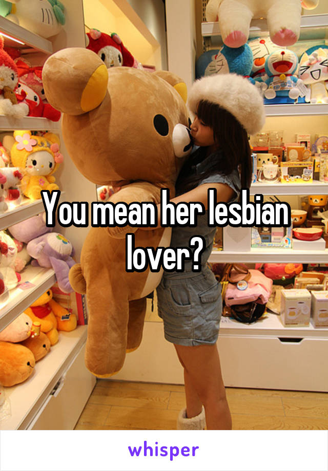 You mean her lesbian lover?