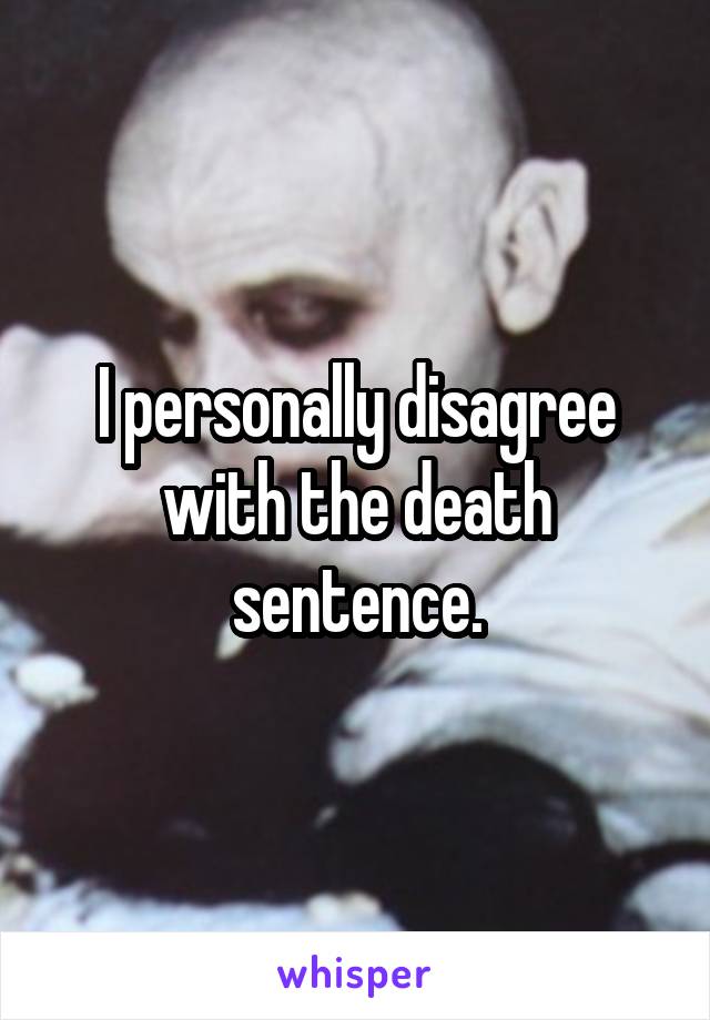 I personally disagree with the death sentence.