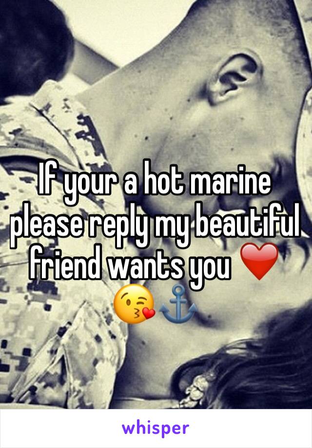 If your a hot marine please reply my beautiful friend wants you ❤️😘⚓️