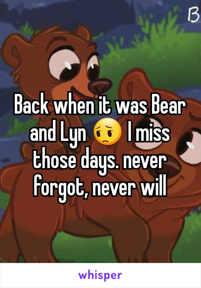 Back when it was Bear and Lyn 😔 I miss those days. never forgot, never will