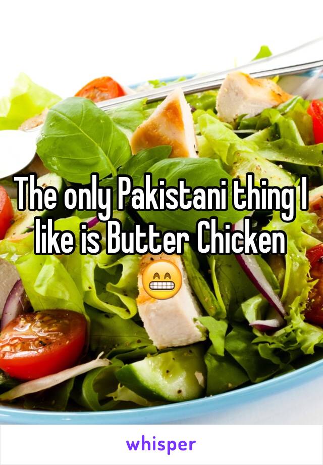 The only Pakistani thing I like is Butter Chicken 
😁