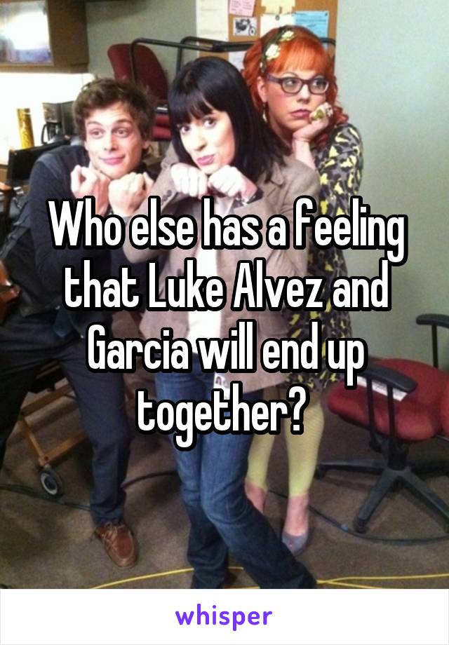 Who else has a feeling that Luke Alvez and Garcia will end up together? 