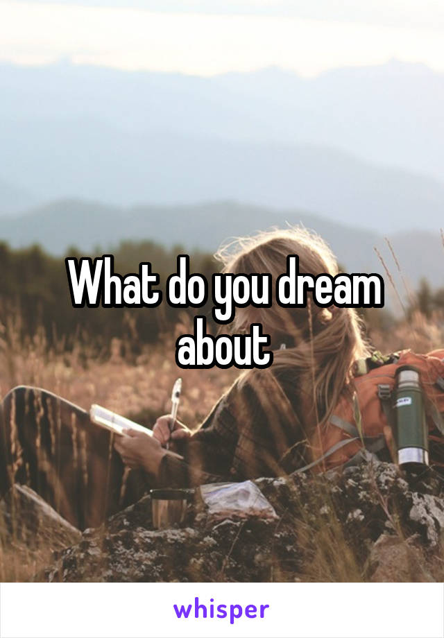 What do you dream about