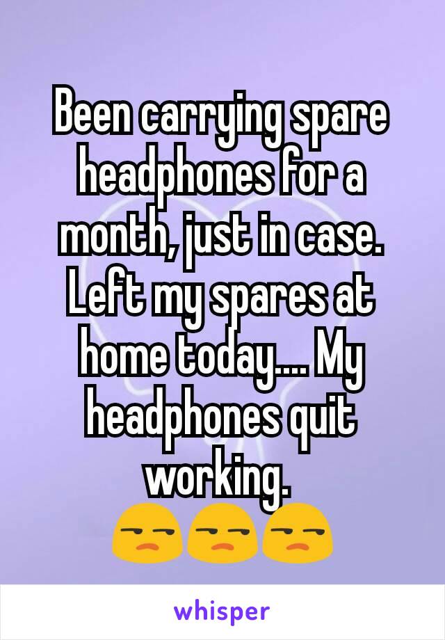 Been carrying spare headphones for a month, just in case. Left my spares at home today.... My headphones quit working. 
😒😒😒