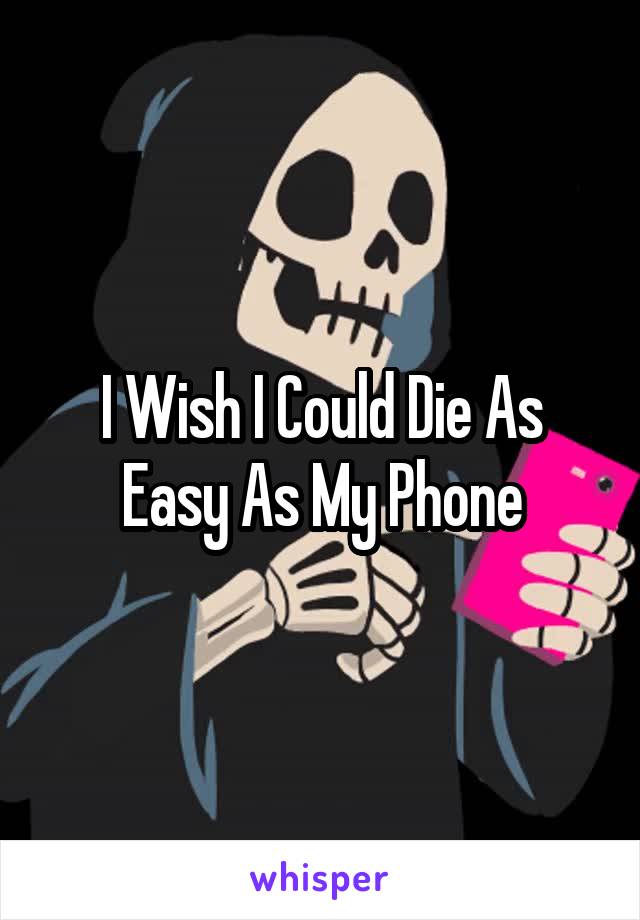 I Wish I Could Die As Easy As My Phone