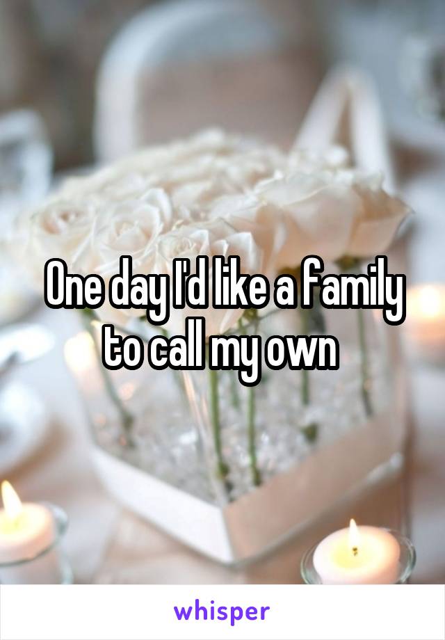 One day I'd like a family to call my own 