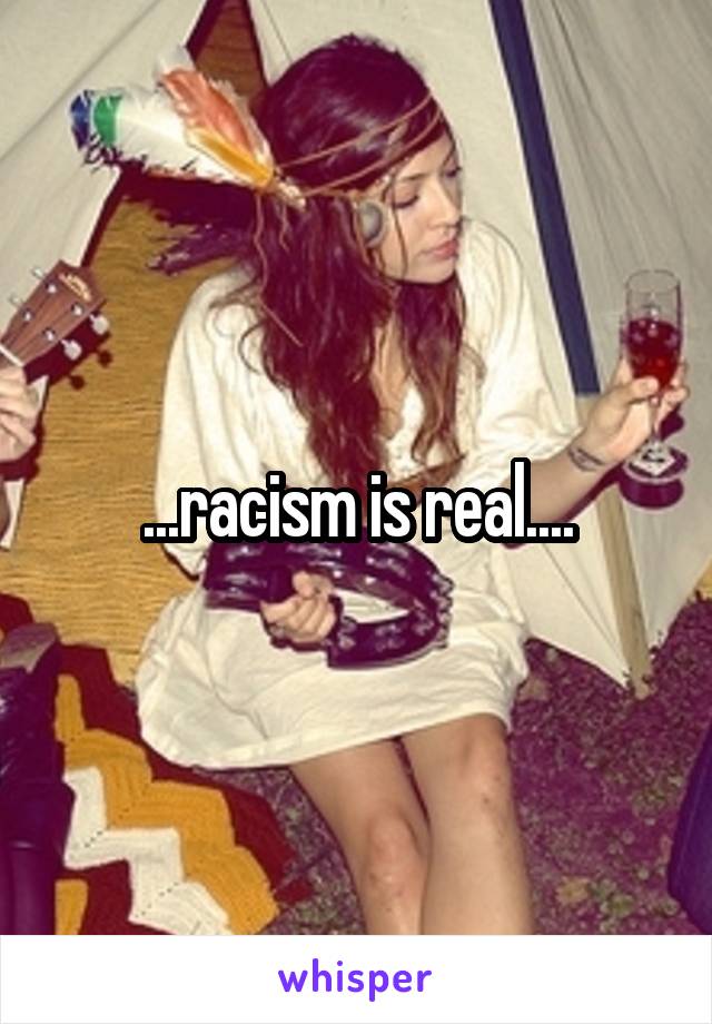 ...racism is real....