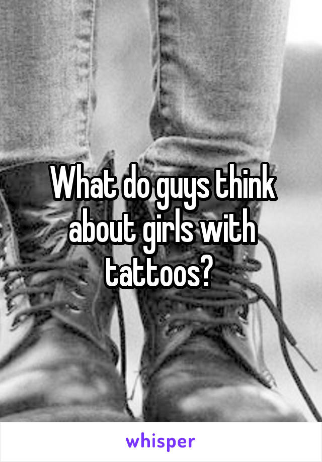 What do guys think about girls with tattoos? 