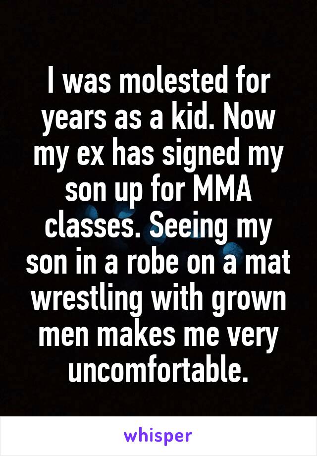 I was molested for years as a kid. Now my ex has signed my son up for MMA classes. Seeing my son in a robe on a mat wrestling with grown men makes me very uncomfortable.
