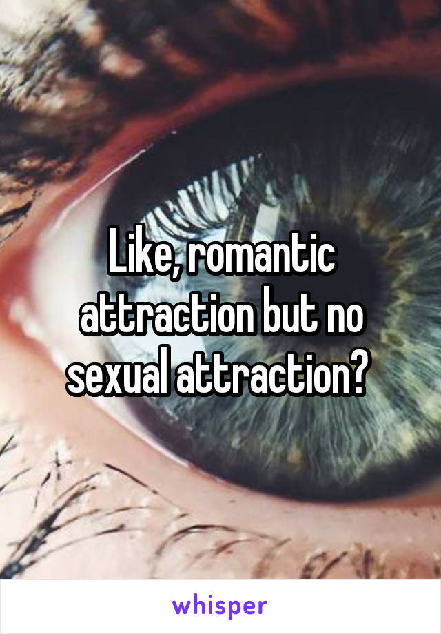 Like, romantic attraction but no sexual attraction? 