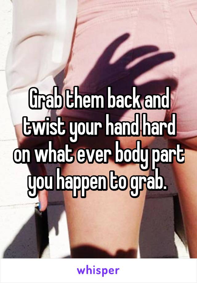 Grab them back and twist your hand hard on what ever body part you happen to grab. 