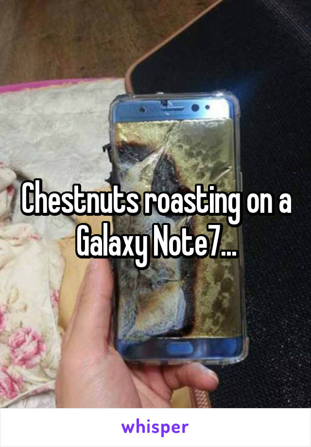 Chestnuts roasting on a Galaxy Note7...