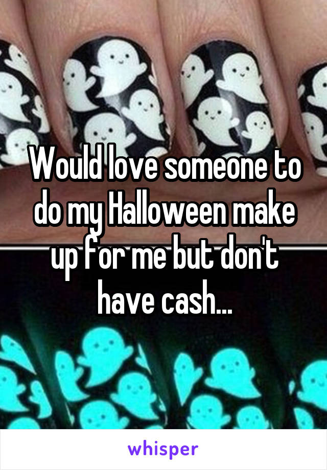Would love someone to do my Halloween make up for me but don't have cash...