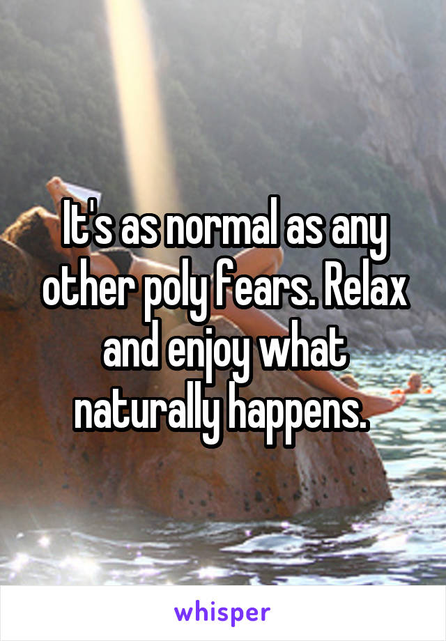 It's as normal as any other poly fears. Relax and enjoy what naturally happens. 